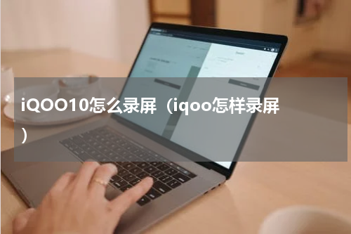 iQOO10怎么录屏（iqoo怎样录屏）