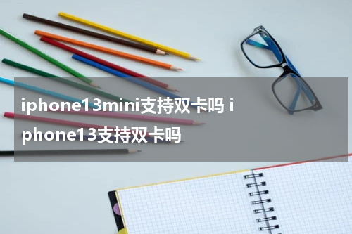 iphone13mini支持双卡吗 iphone13支持双卡吗
