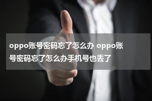 oppo账号密码忘了怎么办 oppo账号密码忘了怎么办手机号也丢了