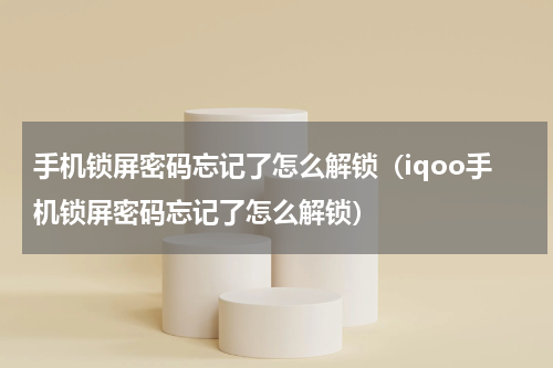 手机锁屏密码忘记了怎么解锁（iqoo手机锁屏密码忘记了怎么解锁）