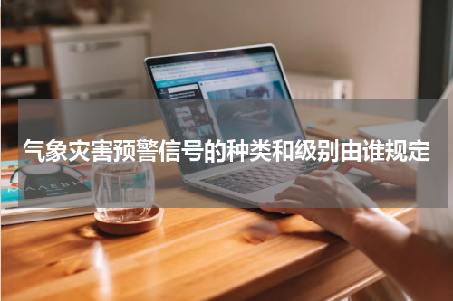 气象灾害预警信号的种类和级别由谁规定