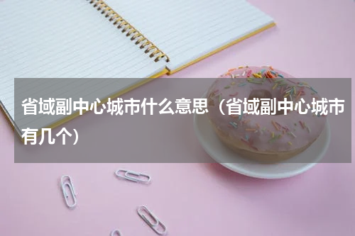 省域副中心城市什么意思（省域副中心城市有几个）