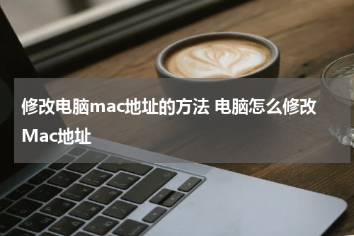修改电脑mac地址的方法 电脑怎么修改Mac地址