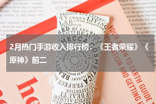 2月热门手游收入排行榜：《王者荣耀》《原神》前二