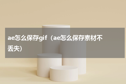 ae怎么保存gif（ae怎么保存素材不丢失）