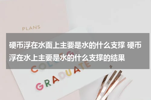 硬币浮在水面上主要是水的什么支撑 硬币浮在水上主要是水的什么支撑的结果