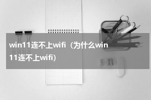 win11连不上wifi（为什么win11连不上wifi）