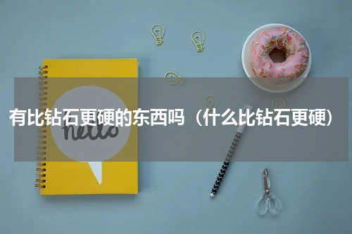 有比钻石更硬的东西吗（什么比钻石更硬）