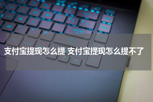 支付宝提现怎么提 支付宝提现怎么提不了