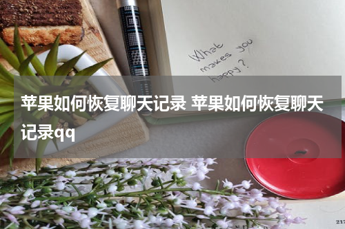 苹果如何恢复聊天记录 苹果如何恢复聊天记录qq