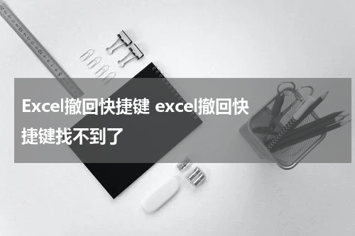 Excel撤回快捷键 excel撤回快捷键找不到了
