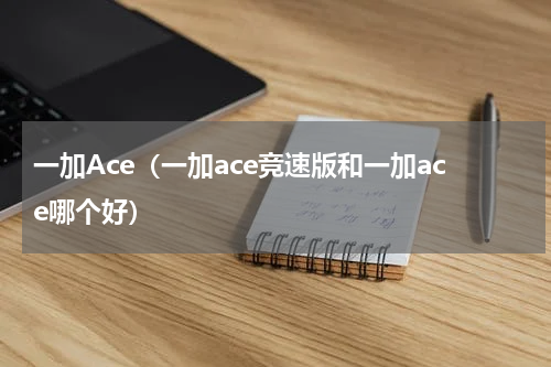 一加Ace（一加ace竞速版和一加ace哪个好）