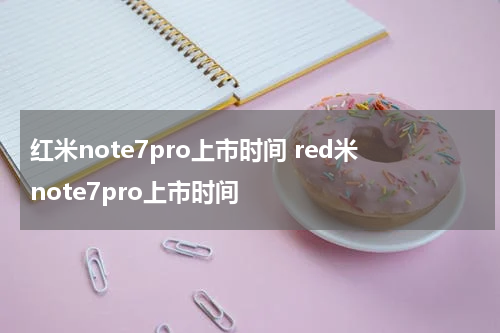 红米note7pro上市时间 red米note7pro上市时间