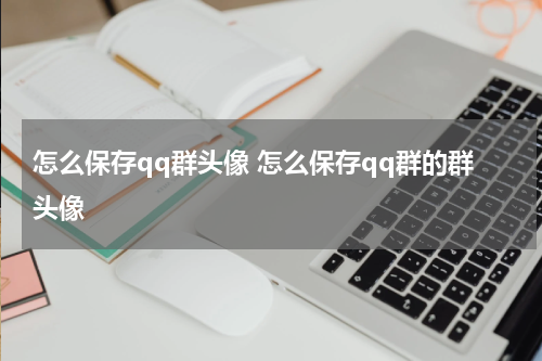 怎么保存qq群头像 怎么保存qq群的群头像