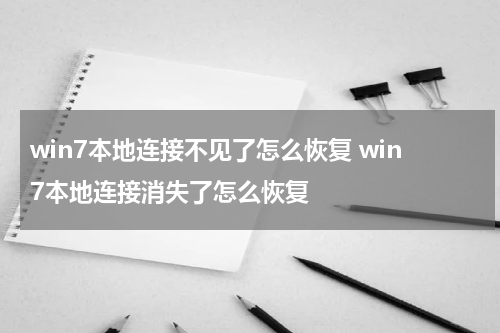 win7本地连接不见了怎么恢复 win7本地连接消失了怎么恢复