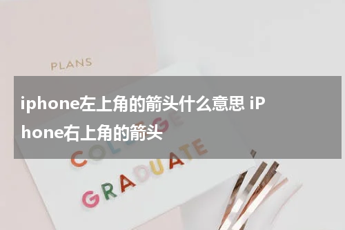 iphone左上角的箭头什么意思 iPhone右上角的箭头