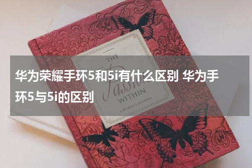 华为荣耀手环5和5i有什么区别 华为手环5与5i的区别