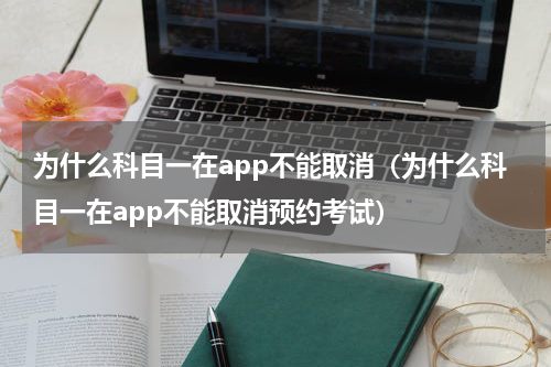 为什么科目一在app不能取消（为什么科目一在app不能取消预约考试）