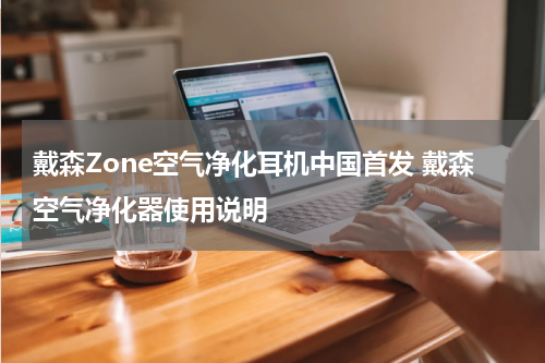 戴森Zone空气净化耳机中国首发 戴森空气净化器使用说明