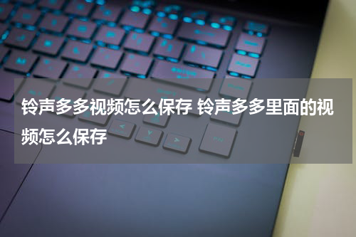 铃声多多视频怎么保存 铃声多多里面的视频怎么保存