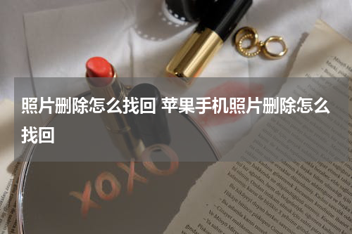 照片删除怎么找回 苹果手机照片删除怎么找回