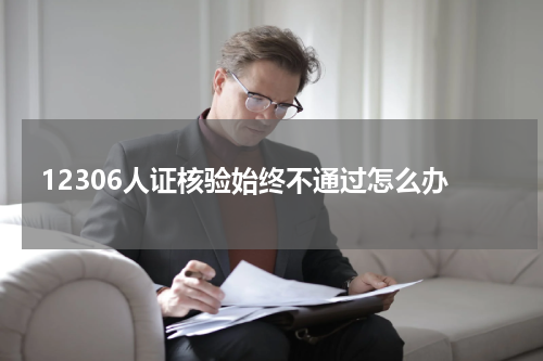 12306人证核验始终不通过怎么办
