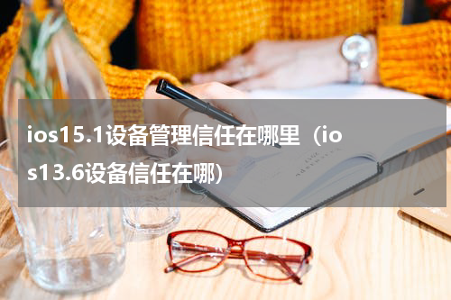 ios15.1设备管理信任在哪里（ios13.6设备信任在哪）