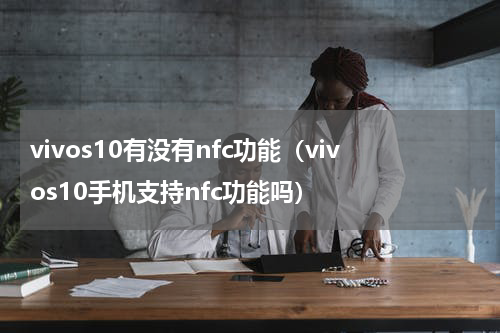 vivos10有没有nfc功能（vivos10手机支持nfc功能吗）