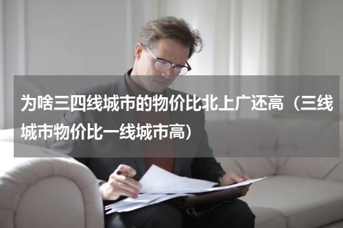 为啥三四线城市的物价比北上广还高（三线城市物价比一线城市高）