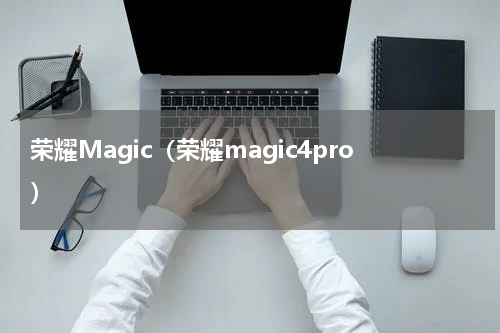 荣耀Magic（荣耀magic4pro）