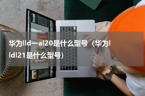 华为lld一al20是什么型号（华为lldl21是什么型号）