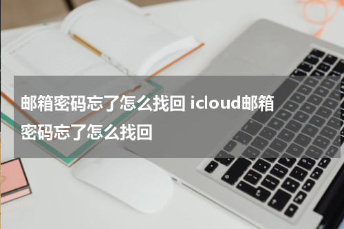 邮箱密码忘了怎么找回 icloud邮箱密码忘了怎么找回