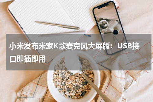 小米发布米家K歌麦克风大屏版：USB接口即插即用