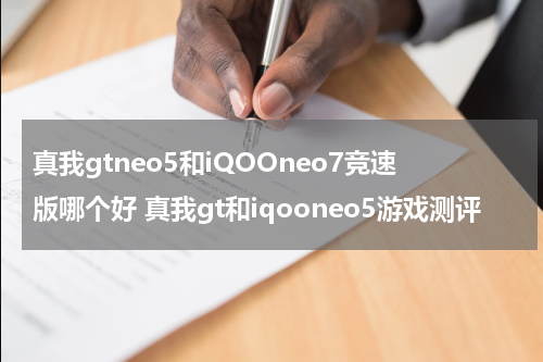 真我gtneo5和iQOOneo7竞速版哪个好 真我gt和iqooneo5游戏测评