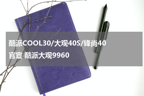 酷派COOL30/大观40S/锋尚40官宣 酷派大观9960