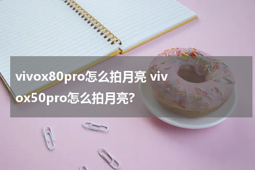 vivox80pro怎么拍月亮 vivox50pro怎么拍月亮?