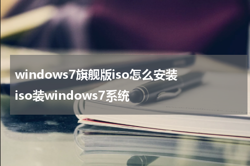 windows7旗舰版iso怎么安装 iso装windows7系统