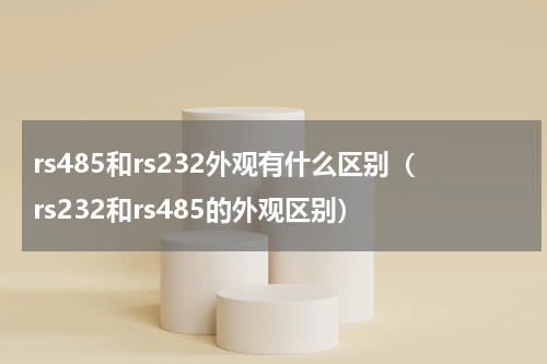 rs485和rs232外观有什么区别（rs232和rs485的外观区别）