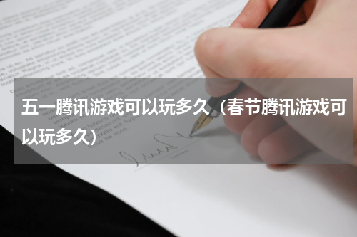 五一腾讯游戏可以玩多久（春节腾讯游戏可以玩多久）