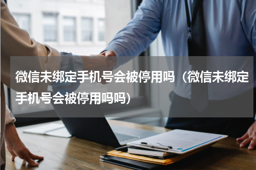微信未绑定手机号会被停用吗（微信未绑定手机号会被停用吗吗）
