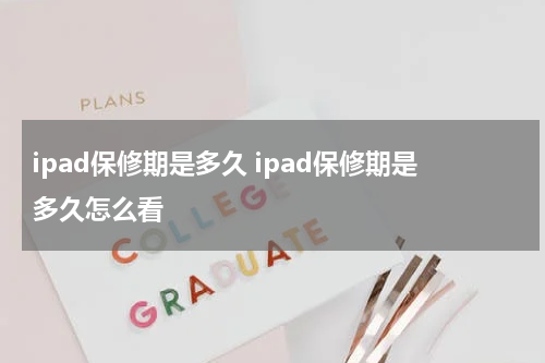 ipad保修期是多久 ipad保修期是多久怎么看