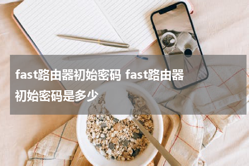 fast路由器初始密码 fast路由器初始密码是多少