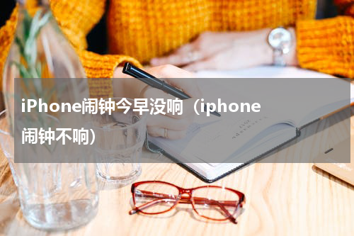 iPhone闹钟今早没响（iphone闹钟不响）