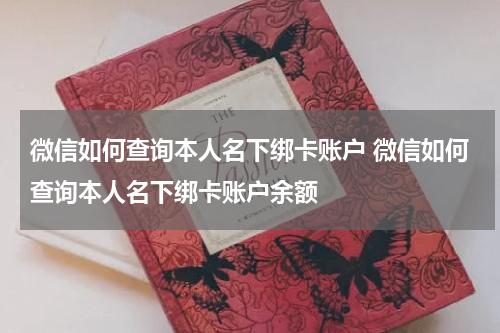 微信如何查询本人名下绑卡账户 微信如何查询本人名下绑卡账户余额