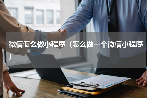 微信怎么做小程序（怎么做一个微信小程序）