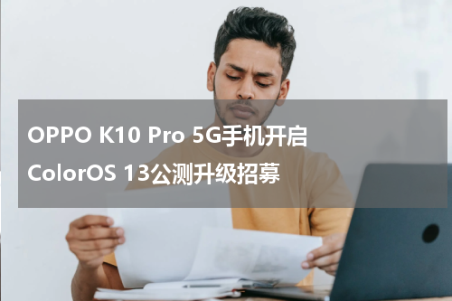 OPPO K10 Pro 5G手机开启ColorOS 13公测升级招募
