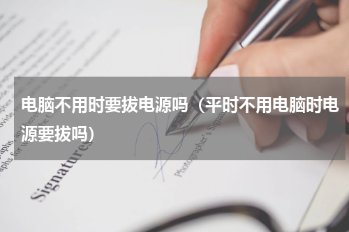 电脑不用时要拔电源吗（平时不用电脑时电源要拔吗）