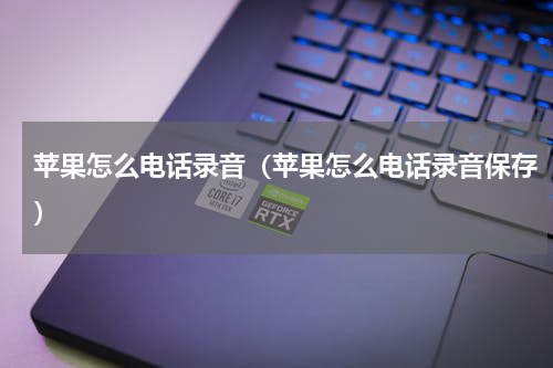 苹果怎么电话录音（苹果怎么电话录音保存）