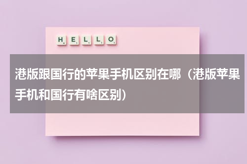 港版跟国行的苹果手机区别在哪（港版苹果手机和国行有啥区别）