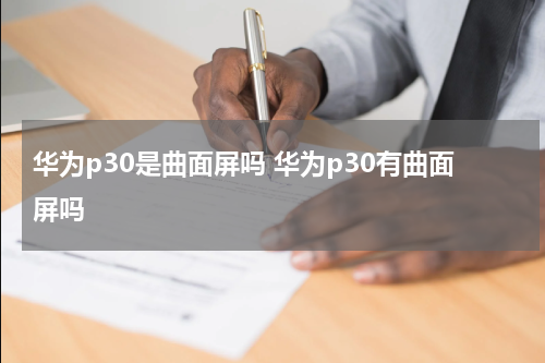 华为p30是曲面屏吗 华为p30有曲面屏吗